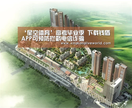 ‘星空体育’高考毕业季 下载钱盾APP可预防拦截电信诈骗(图1) 星空APP